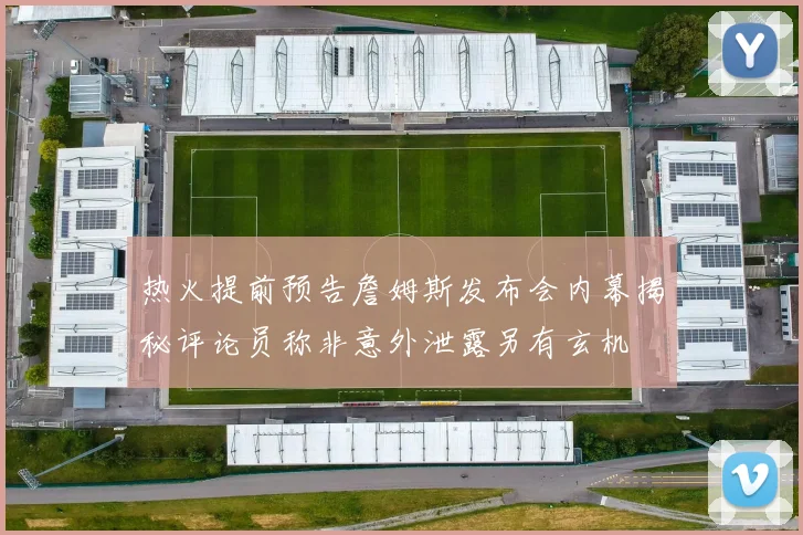 热火提前预告詹姆斯发布会内幕揭秘评论员称非意外泄露另有玄机