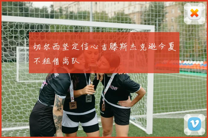 切尔西坚定信心吉滕斯杰克逊今夏不租借离队