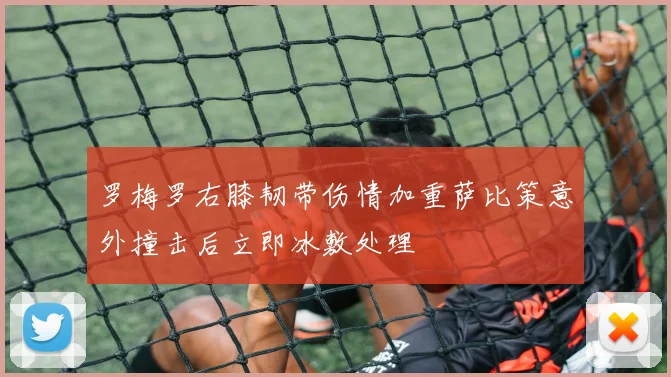 罗梅罗右膝韧带伤情加重萨比策意外撞击后立即冰敷处理